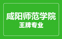 咸阳师范学院王牌专业有哪些_最好的专业是什么