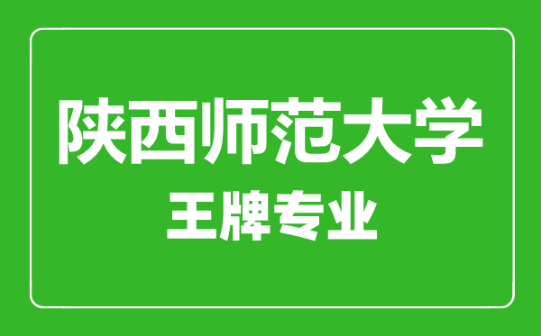 陕西师范大学王牌专业有哪些,陕西师范大学最好的专业是什么