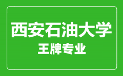 西安石油大学王牌专业有哪些_最好的专业是什么