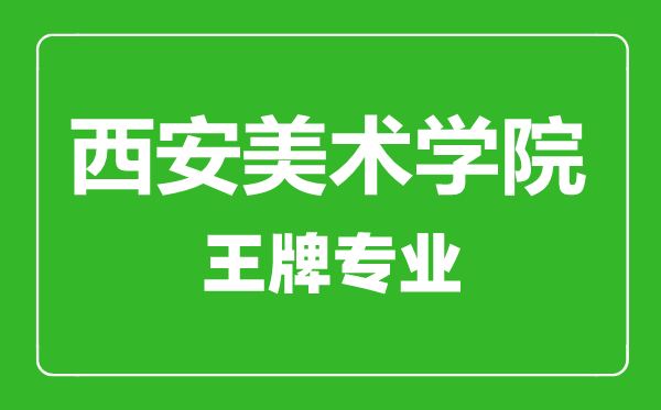 西安美术学院王牌专业有哪些,西安美术学院最好的专业是什么