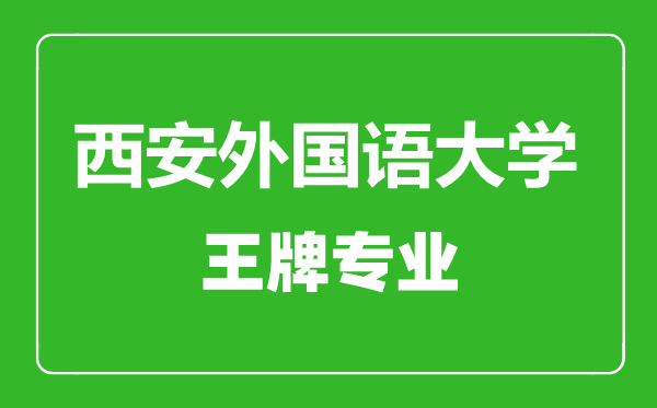 西安外国语大学王牌专业有哪些,西安外国语大学最好的专业是什么