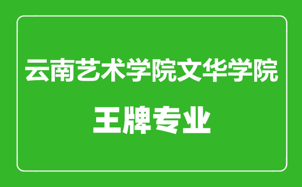 云南艺术学院文华学院王牌专业有哪些,云南艺术学院文华学院最好的专业是什么