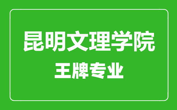 昆明文理学院王牌专业有哪些,昆明文理学院最好的专业是什么