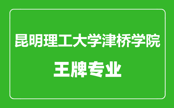 昆明理工大学津桥学院王牌专业有哪些,昆明理工大学津桥学院最好的专业是什么