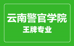 云南警官学院王牌专业有哪些_最好的专业是什么