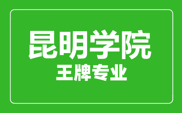 昆明学院王牌专业有哪些,昆明学院最好的专业是什么