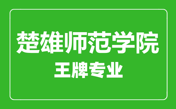 楚雄师范学院王牌专业有哪些,楚雄师范学院最好的专业是什么