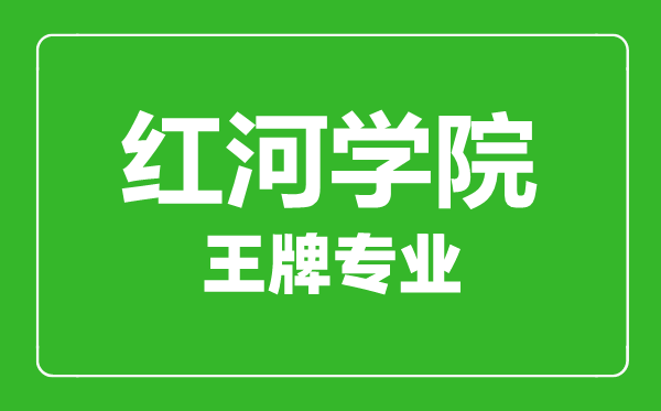 红河学院王牌专业有哪些,红河学院最好的专业是什么