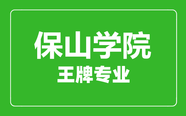 保山学院王牌专业有哪些,保山学院最好的专业是什么