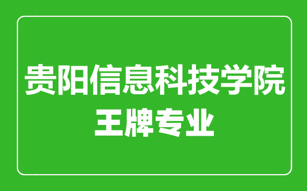 贵阳信息科技学院王牌专业有哪些,贵阳信息科技学院最好的专业是什么