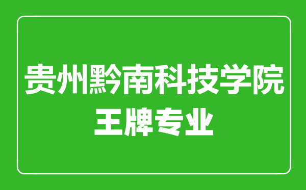 贵州黔南科技学院王牌专业有哪些,贵州黔南科技学院最好的专业是什么