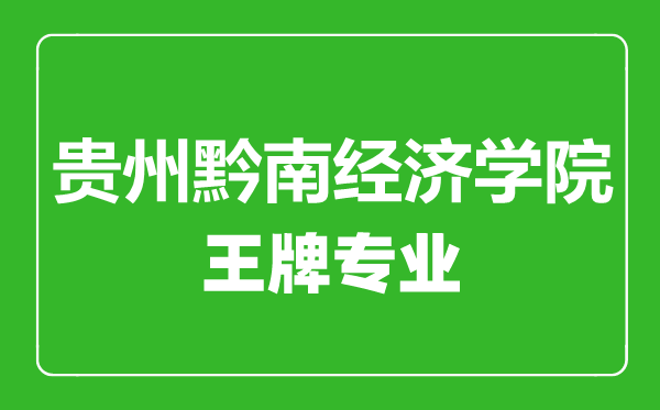 贵州黔南经济学院王牌专业有哪些,贵州黔南经济学院最好的专业是什么