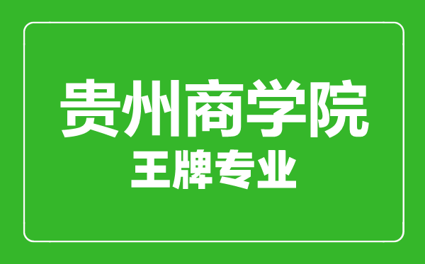 贵州商学院王牌专业有哪些,贵州商学院最好的专业是什么