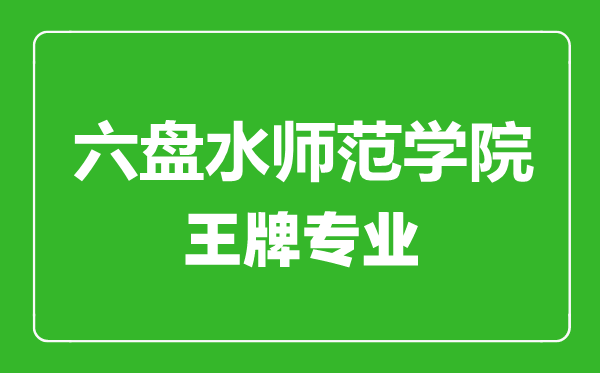 六盘水师范学院王牌专业有哪些,六盘水师范学院最好的专业是什么