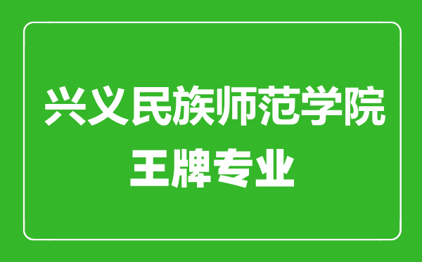 兴义民族师范学院王牌专业有哪些,兴义民族师范学院最好的专业是什么