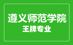 遵义师范学院王牌专业有哪些_最好的专业是什么