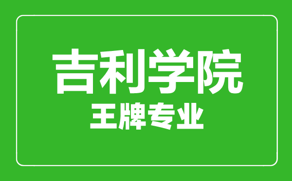 吉利学院王牌专业有哪些,吉利学院最好的专业是什么