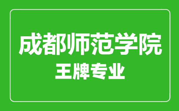 成都师范学院王牌专业有哪些,成都师范学院最好的专业是什么