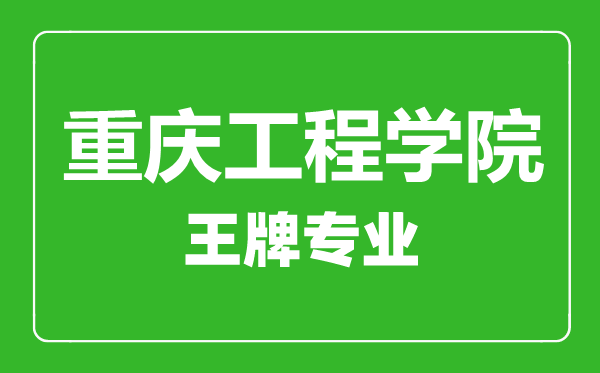 重庆工程学院王牌专业有哪些,重庆工程学院最好的专业是什么