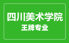 四川美术学院王牌专业有哪些_最好的专业是什么