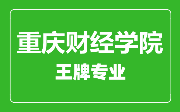 重庆财经学院王牌专业有哪些,重庆财经学院最好的专业是什么