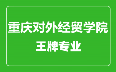 重庆对外经贸学院王牌专业有哪些_最好的专业是什么