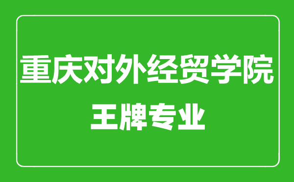 重庆对外经贸学院王牌专业有哪些,重庆对外经贸学院最好的专业是什么