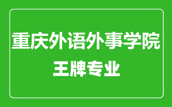 重庆外语外事学院王牌专业有哪些,重庆外语外事学院最好的专业是什么