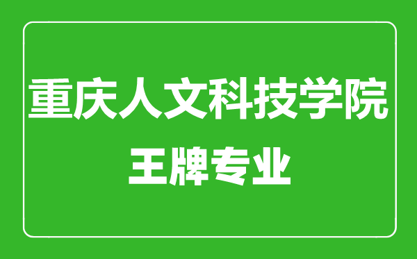 重庆人文科技学院王牌专业有哪些,重庆人文科技学院最好的专业是什么