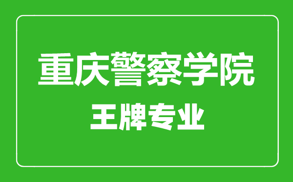 重庆警察学院王牌专业有哪些,重庆警察学院最好的专业是什么