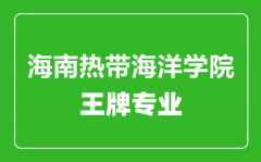 海南热带海洋学院王牌专业有哪些_最好的专业是什么