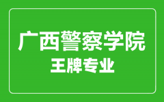 广西警察学院王牌专业有哪些_最好的专业是什么