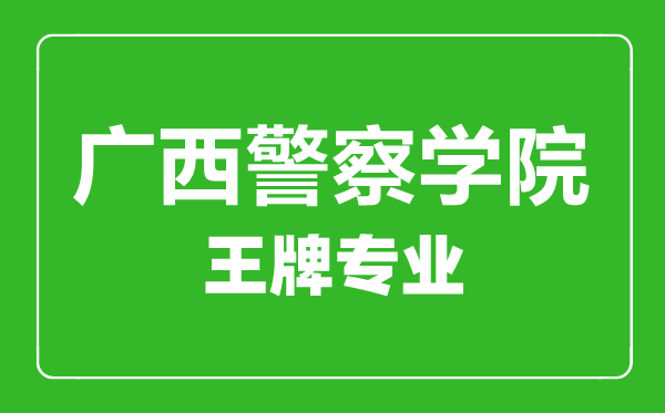 广西警察学院王牌专业有哪些,广西警察学院最好的专业是什么