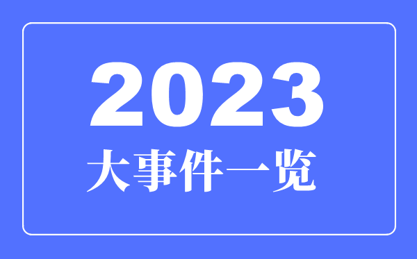 2023年大事件一览,2023年大事详细时间表