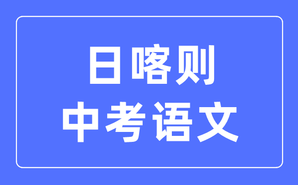 日喀则中考语文满分是多少分,日喀则中考语文总分是多少