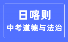 日喀则中考道德与法治满分是多少分_考试时间多长？