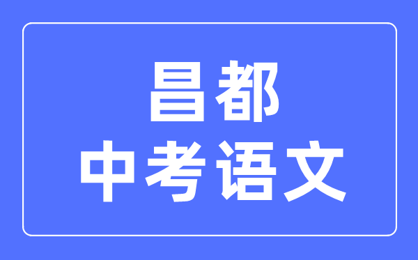 昌都中考语文满分是多少分,昌都中考语文总分是多少