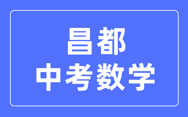 昌都中考数学满分是多少分_昌都中考数学总分是多少？