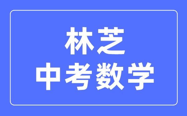 林芝中考数学满分是多少分_考试时间多长?