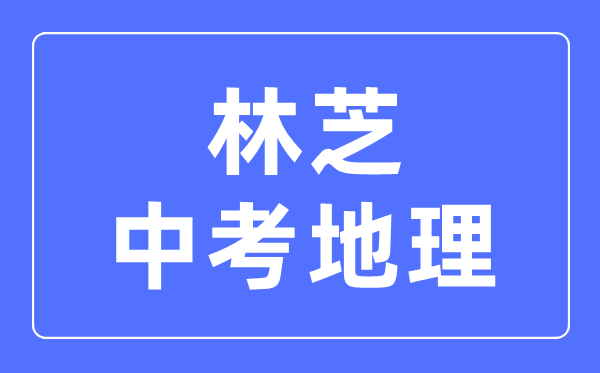 林芝中考地理满分是多少分_考试时间多长?