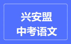 兴安盟中考语文满分是多少分_考试时间多长?