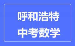 呼和浩特中考数学满分是多少分_考试时间多长?