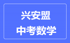 兴安盟中考数学满分是多少分_考试时间多长?