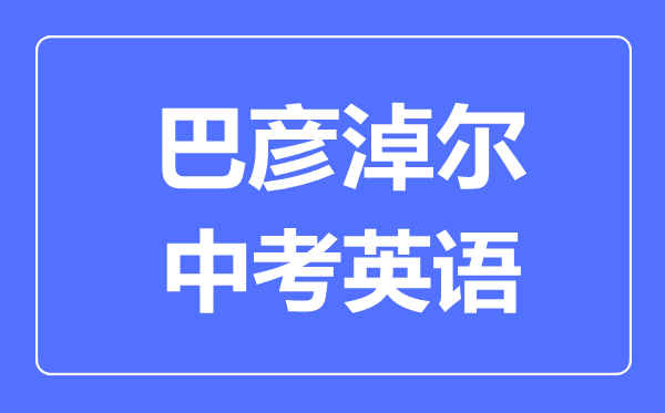 巴彦淖尔中考英语满分是多少分,考试时间多长