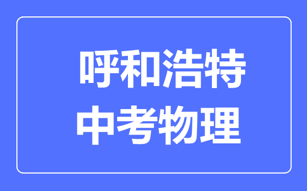 呼和浩特中考物理满分是多少分,考试时间多长