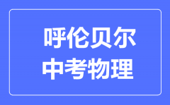 呼伦贝尔中考物理满分是多少分_考试时间多长?