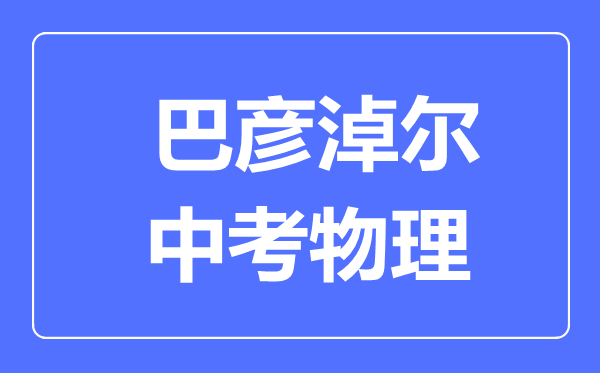 巴彦淖尔中考物理满分是多少分,考试时间多长