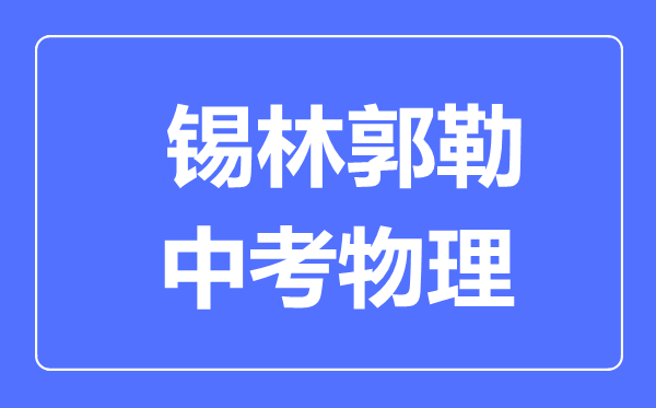 锡林郭勒中考物理满分是多少分,考试时间多长