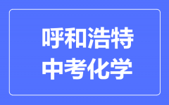 呼和浩特中考化学满分是多少分_考试时间多长?