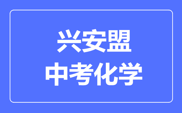 兴安盟中考化学满分是多少分,考试时间多长